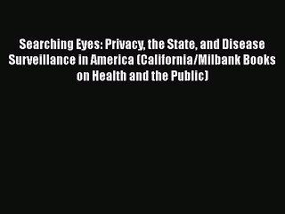 PDF Searching Eyes: Privacy the State and Disease Surveillance in America (California/Milbank