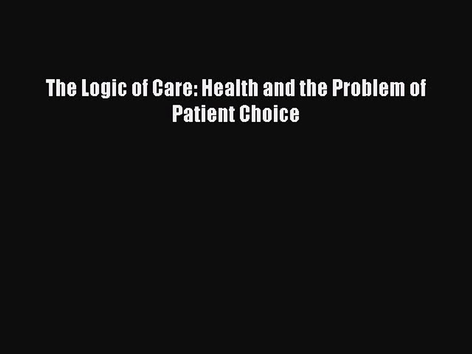 PDF The Logic of Care: Health and the Problem of Patient Choice Free Books