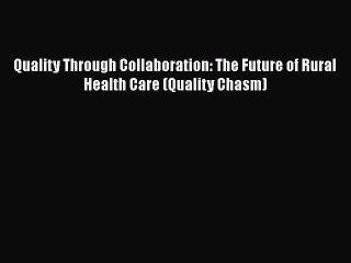 Download Quality Through Collaboration: The Future of Rural Health Care (Quality Chasm)  Read