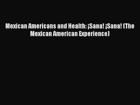PDF Mexican Americans and Health: ¡Sana! ¡Sana! (The Mexican American Experience) EBook