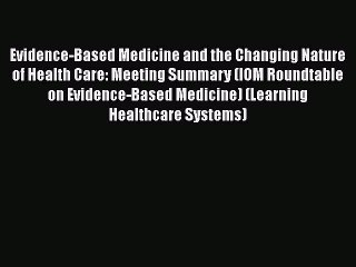Download Evidence-Based Medicine and the Changing Nature of Health Care: Meeting Summary (IOM