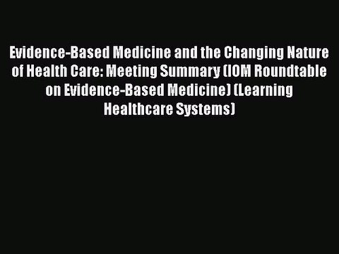 Download Evidence-Based Medicine and the Changing Nature of Health Care: Meeting Summary (IOM