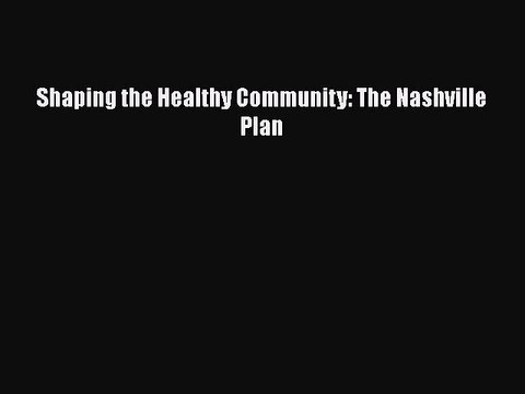 Download Shaping the Healthy Community: The Nashville Plan EBook