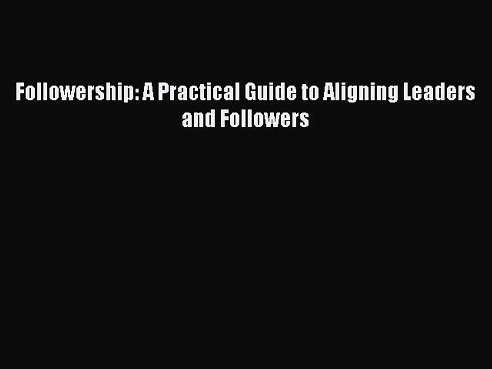 Download Followership: A Practical Guide to Aligning Leaders and Followers Free Books