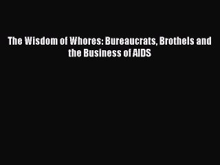Download The Wisdom of Whores: Bureaucrats Brothels and the Business of AIDS  Read Online