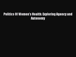PDF Politics Of Women's Health: Exploring Agency and Autonomy  EBook
