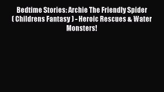 PDF Bedtime Stories: Archie The Friendly Spider ( Childrens Fantasy ) - Heroic Rescues & Water