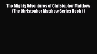 PDF The Mighty Adventures of Christopher Matthew (The Christopher Matthew Series Book 1)  Read