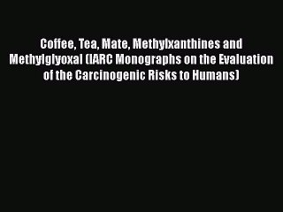 PDF Coffee Tea Mate Methylxanthines and Methylglyoxal (IARC Monographs on the Evaluation of