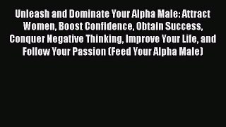 Download Unleash and Dominate Your Alpha Male: Attract Women Boost Confidence Obtain Success