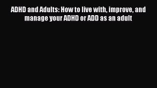 PDF ADHD and Adults: How to live with improve and manage your ADHD or ADD as an adult  Read