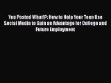 Download You Posted What!?: How to Help Your Teen Use Social Media to Gain an Advantage for