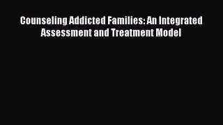 Read Counseling Addicted Families: An Integrated Assessment and Treatment Model Ebook