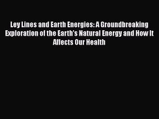 Download Ley Lines and Earth Energies: A Groundbreaking Exploration of the Earth's Natural