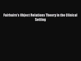 [PDF] Fairbairn's Object Relations Theory in the Clinical Setting [Read] Online
