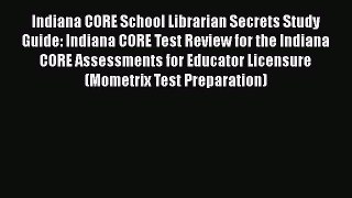 Read Indiana CORE School Librarian Secrets Study Guide: Indiana CORE Test Review for the Indiana