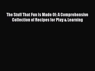 Read The Stuff That Fun Is Made Of: A Comprehensive Collection of Recipes for Play & Learning