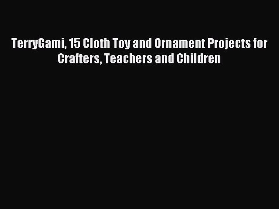 Read TerryGami 15 Cloth Toy and Ornament Projects for Crafters Teachers and Children Ebook