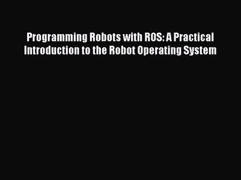PDF Programming Robots with ROS: A Practical Introduction to the Robot Operating System Read