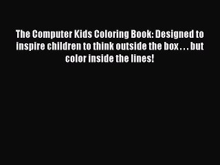 Read The Computer Kids Coloring Book: Designed to inspire children to think outside the box
