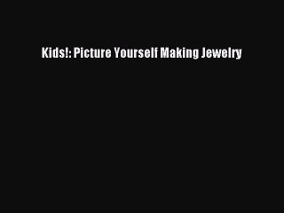 Download Kids!: Picture Yourself Making Jewelry PDF Online