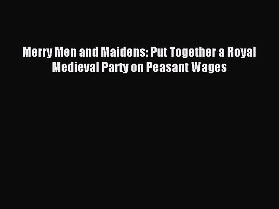 Read Merry Men and Maidens: Put Together a Royal Medieval Party on Peasant Wages PDF Online