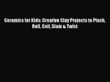 Read Ceramics for Kids: Creative Clay Projects to Pinch Roll Coil Slam & Twist Ebook Free