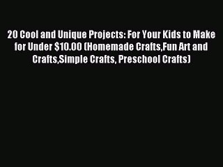 Read 20 Cool and Unique Projects: For Your Kids to Make for Under $10.00 (Homemade CraftsFun