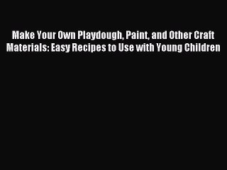 Download Make Your Own Playdough Paint and Other Craft Materials: Easy Recipes to Use with