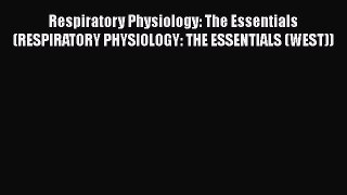 Read Respiratory Physiology: The Essentials (RESPIRATORY PHYSIOLOGY: THE ESSENTIALS (WEST))