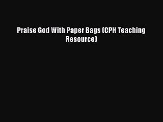 Read Praise God With Paper Bags (CPH Teaching Resource) Ebook Free