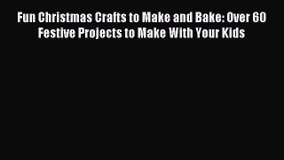 Read Fun Christmas Crafts to Make and Bake: Over 60 Festive Projects to Make With Your Kids