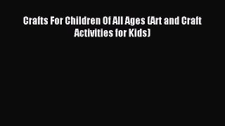 Read Crafts For Children Of All Ages (Art and Craft Activities for Kids) Ebook Free