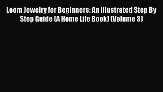 Read Loom Jewelry for Beginners: An Illustrated Step By Step Guide (A Home Life Book) (Volume