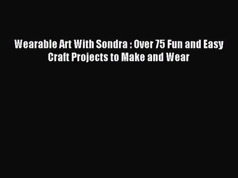 Download Wearable Art With Sondra : Over 75 Fun and Easy Craft Projects to Make and Wear Ebook