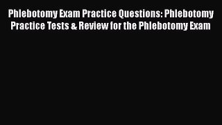 Read Phlebotomy Exam Practice Questions: Phlebotomy Practice Tests & Review for the Phlebotomy
