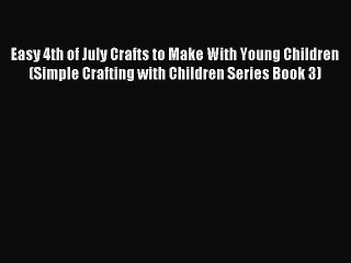 Read Easy 4th of July Crafts to Make With Young Children (Simple Crafting with Children Series