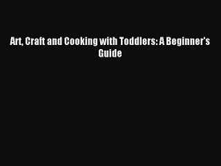 Download Art Craft and Cooking with Toddlers: A Beginner's Guide PDF Online