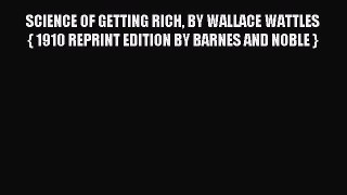 Read SCIENCE OF GETTING RICH BY WALLACE WATTLES { 1910 REPRINT EDITION BY BARNES AND NOBLE