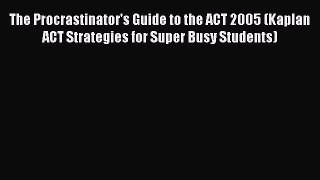 Read The Procrastinator's Guide to the ACT 2005 (Kaplan ACT Strategies for Super Busy Students)