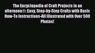 Read The Encyclopedia of Craft Projects in an afternoon®: Easy Step-by-Step Crafts with Basic