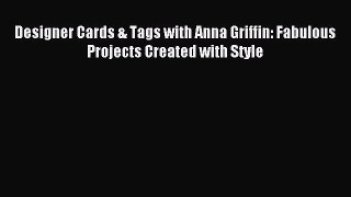 Download Designer Cards & Tags with Anna Griffin: Fabulous Projects Created with Style Ebook
