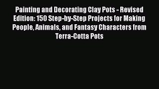 Read Painting and Decorating Clay Pots - Revised Edition: 150 Step-by-Step Projects for Making