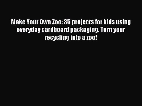 Read Make Your Own Zoo: 35 projects for kids using everyday cardboard packaging. Turn your