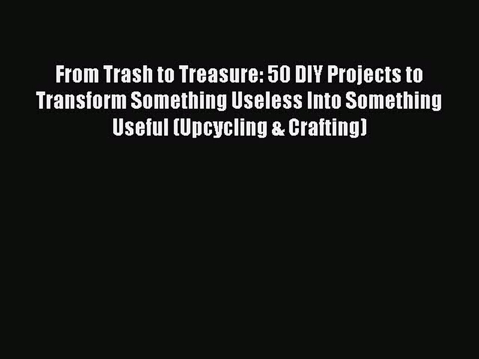 Download From Trash to Treasure: 50 DIY Projects to Transform Something Useless Into Something