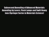 Download Subsecond Annealing of Advanced Materials: Annealing by Lasers Flash Lamps and Swift