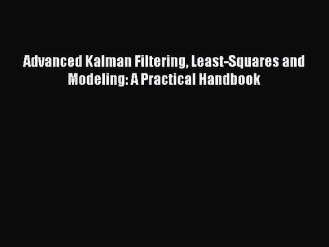 Download Advanced Kalman Filtering Least-Squares and Modeling: A Practical Handbook Ebook Online