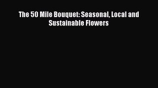 Download The 50 Mile Bouquet: Seasonal Local and Sustainable Flowers PDF Free