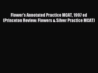 Read Flower's Annotated Practice MCAT 1997 ed (Princeton Review: Flowers & Silver Practice