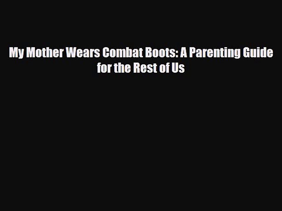 [PDF] My Mother Wears Combat Boots: A Parenting Guide for the Rest of Us [Read] Full Ebook